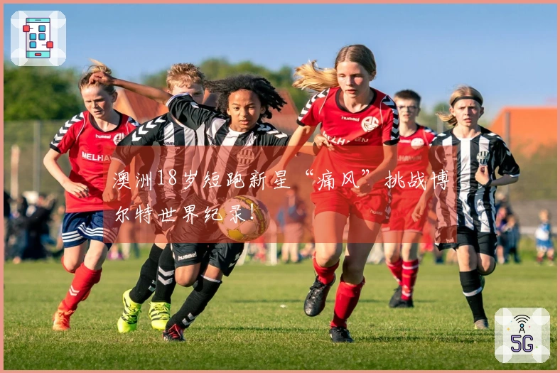 澳洲18岁短跑新星“痛风”挑战博尔特世界纪录！