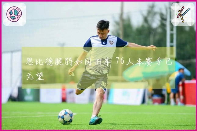 恩比德脆弱如同旧车 76人本赛季已无望