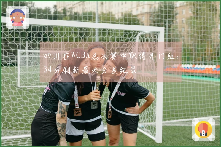 四川在WCBA总决赛中取得开门红，34分刷新最大分差纪录