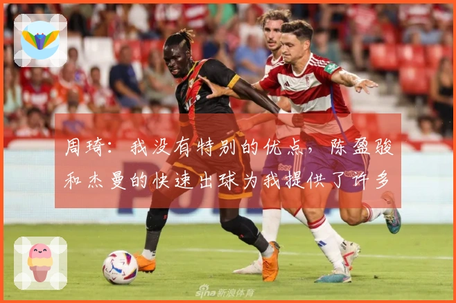 周琦：我没有特别的优点，陈盈骏和杰曼的快速出球为我提供了许多机会