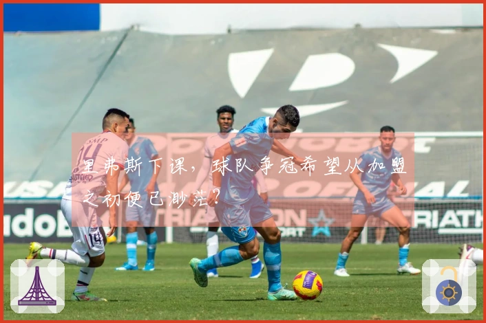 里弗斯下课，球队争冠希望从加盟之初便已渺茫？