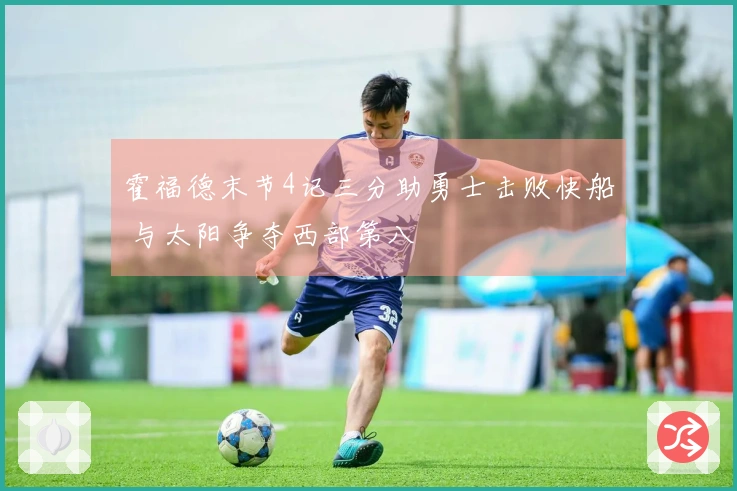 霍福德末节4记三分助勇士击败快船 与太阳争夺西部第八