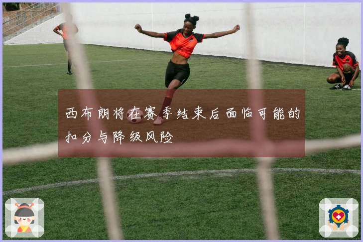 西布朗将在赛季结束后面临可能的扣分与降级风险