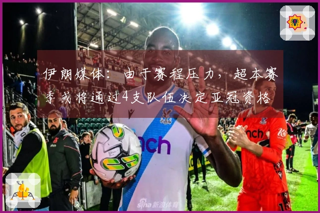 伊朗媒体:由于赛程压力,超本赛季或将通过4支队伍决定亚冠资格