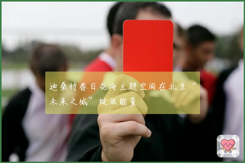 迪桑特春日花海主题空间在北京“未来之城”绽放能量