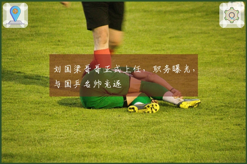 刘国梁哥哥正式上任，职务曝光，与国乒名帅竞逐