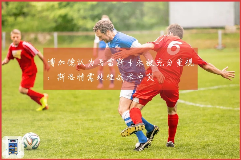 博加德认为马雷斯卡未被充分重视，斯洛特需处理战术冲突
