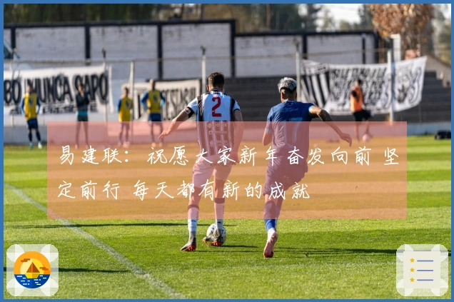 易建联：祝愿大家新年奋发向前 坚定前行 每天都有新的成就